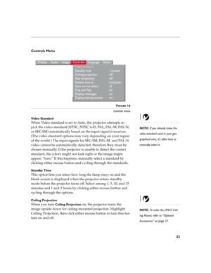 Page 3023
Controls Menu 
 
FIGURE 16
Controls menu
Video Standard
NOTE: If you already know the 
video standard used in your geo-
graphical area, it’s often best to 
manually select it.
When Video standard is set to Auto, the projector attempts to 
pick the video standard (NTSC, NTSC 4.43, PAL, PAL-M, PAL-N, 
or SECAM) automatically based on the input signal it receives. 
(The video standard options may vary depending on your region 
of the world.) The input signals for SECAM, PAL-M, and PAL-N 
video cannot be...