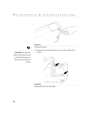 Page 3528
Maintenance & Troubleshooting
F
IGURE 19
Removing the lamp door
CAUTION: Never operate the
projector with the lamp door open
or removed. This disrupts the air
flow and causes the projector to
overheat.
5Loosen the two non-removable screws on the outside of the 
module.
FIGURE 20
Loosening the screws on the lamp module 