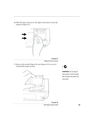 Page 3629
6Slide the lamp connector to the right to disconnect it from the 
projector (Figure 21).
FIGURE 21
Sliding the lamp connector
7Remove the module (Figure 22) and dispose of it in an envi-
ronmentally proper manner.
WARNING: Do not drop the 
lamp module or touch the glass 
bulb! The glass may shatter and 
cause injury.
F
IGURE 22
Removing the lamp module 