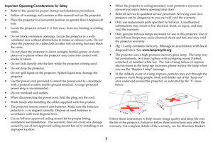 Page 43
Important Operating Considerations for Safety
• Refer to this guide for proper startup and shutdown procedures.
• Follow all warnings and cautions in this manual and on the projector.
• Place the projector in a horizontal position no greater than 8 degrees off 
axis.
• Locate the projector at least 4 (1.2m) away from any heating or cooling 
vents.
• Do not block ventilation openings. Locate the projector in a well-
ventilated area without obstructions to intake or exhaust vents. Do not 
place the...