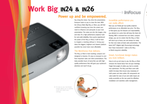 Page 2
You bring the vision. You drive the presentation. 
Everyone looks to you to close the deal. With  
the InFocus Work Big IN24 or IN26, you will feel 
confident knowing you have the power you 
need to influence and persuade at your next 
presentation. The colors are rich; the images, crisp 
and clear. It’s a high performance projector built  
for rock-solid reliability. Once you’ve experienced 
the power of the IN24 or IN26, it will be hard  
to imagine a meeting without it. Giving your 
ideas the...