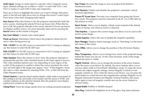 Page 3130
Audio Inputs: Assign an audio input to a specific video/computer source 
input. (Default settings are as follows: Audio 1 is used with VGA 1 and 
VGA 2; Audio 2 is used with S-video and composite.)
Press up or down to highlight the source you want to change, then press 
select or the left and right arrow keys to change that source’s audio input. 
Press menu when done changing audio inputs.
Auto Source: When this feature is On, the projector automatically finds the 
active source, checking the selected...