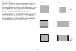 Page 1211
What is Aspect Ratio?
Aspect ratio is the ratio of the image width to image height. Standard TV 
screens and older laptops are 4:3; HDTV and most DVDs are 16:9; and 
widescreen computers are 16:10. If you are projecting onto a screen, the 
size/shape of the screen will influence the aspect ratio you decide to use. If 
you are projecting onto a blank wall, there are no screen size restrictions. 
What you plan to project will also help you choose between 4:3, 16:9 or 
16:10. Many TV shows are 4:3, while...