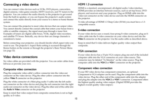 Page 1312
Connecting a video device
You can connect video devices such as VCRs, DVD players, camcorders, 
digital cameras, video game consoles, HDTV receivers, and TV tuners to the 
projector. You can connect the audio directly to the projector to get sound 
from the built-in speaker, or you can bypass the projector’s audio system 
and connect the audio directly from your source to a stereo or home theater 
system.
You can connect the projector to most video devices that can output video. 
You cannot directly...