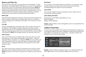 Page 1615
Buttons and Wand Tip
The wands three top buttons are equivalent to the left (labeled L), right 
(labeled R), and middle (labeled M) buttons on a mouse. The wands tip is 
also a button, and its also equivalent to the left mouse button. NOTE: By 
default, the M button changes wand motion between Normal and Draw. 
Normal makes clicking easier, but Draw allows smoother motion. You can 
change the M button to perform other functions, including a standard 
middle button mouse click (see LiteBoard Wand Menu...