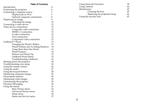 Page 32
Table of Contents
Introduction 4
Positioning the projector 6
Connecting a computer source 7
DisplayLink or VGA 7
Optional computer connections 8
Displaying an image 9
Adjusting the image 10
Connecting a video device 12
Video device connections 12
Composite video connection 12
HDMI 1.3 connection 12
S-video connection 12
VGA connection 12
Component video connection 12
LiteBoard™ Wand 13
Charging the Wand’s Battery 13
Wand Position and Avoiding Shadows 14
Using More than One Wand 14
Wand Features 14...