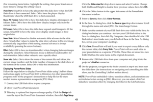 Page 4443
(For remaining items below, highlight the setting, then press Select one or 
more times to change the setting value.)
Auto Start: Select On to have the player start the slide show when the USB 
flash drive is first connected. Select Off to have the player display 
thumbnails when the USB flash drive is first connected.
Show All Folders: Select On to have the slide show display all images in all 
folders. Select Off to have the slide show display images only from the 
current folder.
Fill Screen:...