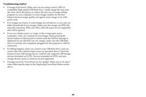 Page 4544
Troubleshooting LitePort
• If images load slowly: Make sure you are using a newer USB 2.0-
compatible (high speed) USB flash drive. Larger image file sizes may 
also slow down the player; to reduce file size, use an image editing 
program on your computer to resize images smaller; for the best 
balance between image quality and speed, resize images to be 1024 
pixels wide.
• If no images are found, or some images are not shown, or you only see 
folder thumbnails but no images: Make sure that images...