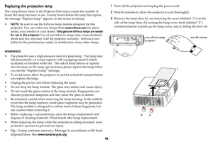 Page 4746
Replacing the projection lamp
The Lamp Hours timer in the Projector Info menu counts the number of 
hours the lamp has been in use. Twenty hours before the lamp life expires, 
the message “Replace lamp” appears on the screen at startup.
•NOTE: Be sure to use the InFocus lamp module designed for this 
projector. You can order new lamps from www.infocus.com (in select 
areas), your retailer or your dealer. Only genuine InFocus lamps are tested 
for use in this projector. Use of non InFocus lamps may...