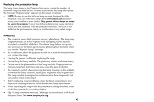 Page 4342
Replacing the projection lamp
The lamp hours timer in the Projector Info menu counts the number of 
hours the lamp has been in use. Twenty hours before the lamp life expires, 
the message “Replace lamp” appears on the screen at startup.
•NOTE: Be sure to use the InFocus lamp module designed for this 
projector. You can order new lamps from www.infocus.com (in select 
areas), your retailer or your dealer. Only genuine InFocus lamps are tested 
for use in this projector. Use of non InFocus lamps may...