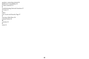 Page 6665
speakers, connecting external 24
SplitScreen Compatibility 53
S-video connector 13
T
Troubleshooting Network Functions 37
TV tuner 13
U
USB 9
User Access and Security Page 37
V
Viewing a Slide Show 38
Volume button 24
W
warranty 22
Z
zoom 12 