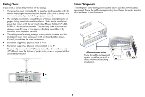 Page 98
Ceiling Mount
If you wish to install the projector on the ceiling:
• The projector must be installed by a qualified professional in order to 
ensure proper operation and reduce the risk of hazards or injury. It is 
not recommended you install the projector yourself.
• We strongly recommend using InFocus approved ceiling mounts for 
proper fitting, ventilation and installation.  Refer to the installation 
guide that comes with the InFocus Ceiling Mount Kit (p/n SP-CEIL-
INSTALL) for more information....