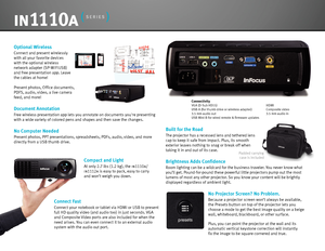 Page 3ConnectivityVGA (D-Sub HD15)  HDMI
USB-A (for thumb drive or wireless adapter)   Composite video
3.5  mm audio out  3.5 mm audio in
USB Mini-B for wired remote & firmware updates
Compact and Light
At  only  2.7 lbs ( 1.2 kg), the  in1110a/ 
in1112a  is easy to pack, easy to carry 
and won’t weigh you down. 
Connect Fast
C onnect your notebook or tablet via HDMI or USB to present 
full HD quality video (and audio too) in just seconds. VGA 
and Composite Video ports are also included for when the 
need...