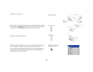 Page 1920
Adjust the zoom and focus.
If the image is not square, adjust the keystone using the buttons on the key-
pad. Press the top Key s t o n e  button to reduce the upper part of the image, 
and press the bottom Keys to ne  button to reduce the lower part.
Adjust the volume on the keypad.
Adjust the Contrast, Brightness, Color, Tint, or Aspect Ratio in the Picture 
menu. See page 36 for help with the menus and these adjustments.
For Aspect Ratio, keep in mind that DVD players must be configured for 
16:9...