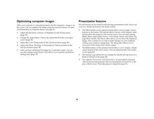 Page 3233
Optimizing computer imagesAfter your computer is connected properly and the computer ’s image is on 
the screen, you can optimize the image using the onscreen menus. For gen-
eral information on using the menus, see page 35.
 Adjust the Keystone, Contrast, or Brightness in the Picture menu 
(page 36). 
 Change the Aspect Ratio. Choose the option that best fits your input 
source (page 36).
 Adjust the Color Temperature in the Advanced menu (page 38).
 Adjust the Phase, Tracking, or Horizontal or...