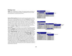 Page 3838
Settings menuAudio: allows adjustments to Volume of the internal speaker and allows a 
chime to play when starting the projector. Adjustments can also be made 
from the projector ’s keypad and the remote. 
Sources: Power-up Source determines which source the projector checks 
first for active video during power-up. When the Autosource feature is On, 
the projector automatically finds the active source, checking the selected 
Power-up Source first. The source options are Computer 1 for a computer,...