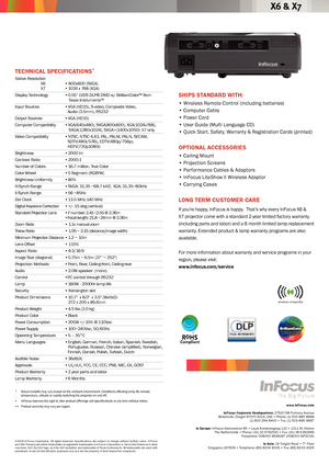 Page 2
SHIPS STANDARD WITH:
• Wireless Remote Control (including batteries)
• Computer Cable
• Power Cord
• User Guide (Multi Language CD)
• Quick Start, Safety, Warranty & Registration Cards (printed)
OPTIONA l AcceSSORIeS
•  Ceiling Mount
• Projection Screens
• Performance Cables & Adaptors
• InFocus LiteShow II Wireless Adaptor
• Carrying Cases
lON g T eR m cu STOmeR c ARe
If you’re happy, InFocus is happy.  That’s why every InFocus X6 & 
X7 projector come with a standard 2-year limited factory warranty...