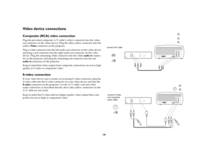 Page 1716
Video device connectionsComposite (RCA) video connectionPlug the provided composite A/V cable’s yellow connector into the video-
out connector on the video device. Plug the other yellow connector into the 
yellow Video connector on the projector. 
Plug a white connector into the left audio out connector on the video device 
and plug a red connector into the right audio out connector on the video 
device. Plug the remaining white connector into the white audio in connec-
tor on the projector, and plug...