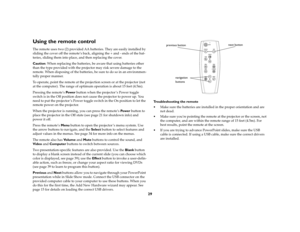 Page 2929
Using the remote controlThe remote uses two (2) provided AA batteries. They are easily installed by 
sliding the cover off the remote’s back, aligning the + and - ends of the bat-
teries, sliding them into place, and then replacing the cover.
Caution: When replacing the batteries, be aware that using batteries other 
than the type provided with the projector may risk severe damage to the 
remote. When disposing of the batteries, be sure to do so in an environmen-
tally proper manner.
To operate, point...