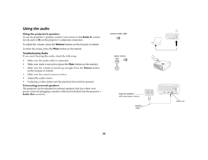 Page 3030
Using the audio Using the projector’s speakersTo use the projector ’s speaker, connect your source to the Audio In connec-
tors (L and/or R) on the projector ’s composite connectors. 
To adjust the volume, press the Vo l u m e buttons on the keypad or remote.
To mute the sound, press the Mute button on the remote. 
Troubleshooting Audio
If you aren’t hearing the audio, check the following:
 Make sure the audio cable is connected.
 Make sure mute is not active (press the Mute button on the remote)....