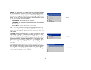 Page 1414
Tr u e L i f e: This option refers to Faroudja’s TrueLife processing of the image. 
All standard definition interlaced video signals (composite, S-video and 
component) are routed through this processor. Extended and High Defini-
tion progressive component sources are not routed though this processor by 
default. You can turn TrueLife on to route these signals through the proces-
sor and then adjust the following 3 options:
Chroma Detail: This adjusts the color sharpness.
Luma Detail: This adjusts the...