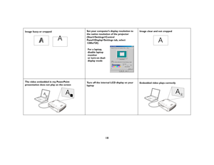 Page 1918
Image fuzzy or cropped Set your computer’s display resolution to 
the native resolution of the projector 
(Start>Settings>Control 
Panel>Display>Settings tab, select 
1280x720) Image clear and not cropped
The video embedded in my PowerPoint 
presentation does not play on the screenTurn off the internal LCD display on your 
laptopEmbedded video plays correctly
A
A
For a laptop,
disable laptop
monitor
or turn-on dual-
display mode
A
A
B
AB
A
B 