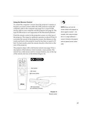 Page 2517
Using the Remote Control
NOTE: If you can’t aim the 
remote control at the projector so 
that its signal is received 
— for 
example, when using rear projec-
tion or in a large auditorium
— 
connect it directly to the projector 
with the optional remote control 
cable.
To control the computer ’s mouse from the projector ’s remote or 
keypad, you must connect either the USB connector on the M1 
computer cable to the computer (see page 9) or a type B USB 
mouse cable to your computer and the projector...