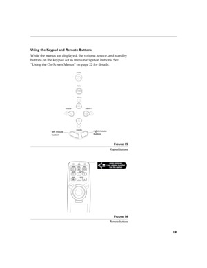Page 2719
Using the Keypad and Remote Buttons
While the menus are displayed, the volume, source, and standby 
buttons on the keypad act as menu navigation buttons. See 
“Using the On-Screen Menus” on page 22 for details.
FIGURE 15
Keypad buttons
F
IGURE 16
Remote buttons
source
standbyvolume + volume -menu power
right mouse
button left mouse
button 