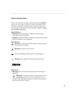 Page 5iii
SAFETY INSTRUCTIONS
Please read and follow all safety instructions provided BEFORE
 
using your new projector. Failure to comply with safety instruc-
tions may result in fire, electrical shock, or personal injury and 
may damage or impair protection provided by equipment. Please 
save all safety instructions.
Safety Definitions:

Wa r n i n g : Statements identify conditions or practices that 
could result in personal injury.
Caution: Statements identify conditions or practices that could 
result...