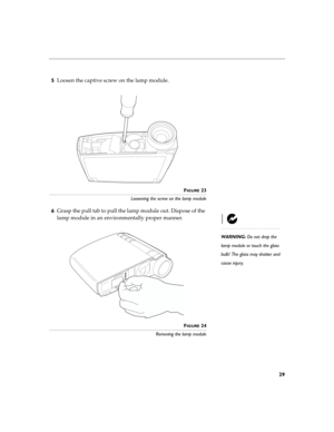 Page 3529
5Loosen the captive screw on the lamp module.
FIGURE 23
Loosening the screw on the lamp module
6Grasp the pull tab to pull the lamp module out. Dispose of the 
lamp module in an environmentally proper manner.
WARNING: Do not drop the 
lamp module or touch the glass 
bulb! The glass may shatter and 
cause injury.
F
IGURE 24
Removing the lamp module 