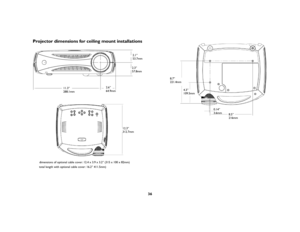 Page 3736
Projector dimensions for ceiling mount installations
11.3”
288.1mm2.6”
64.9mm2.3”
57.8mm2.1”
53.7mm
12.3”
312.7mm
total length with optional cable cover: 16.2” 411.5mm) dimensions of optional cable cover: 12.4 x 3.9 x 3.2” (315 x 100 x 82mm)
8.5”
216mm 8.7”
221.4mm
4.3”
109.5mm
0.14”
3.6mm 