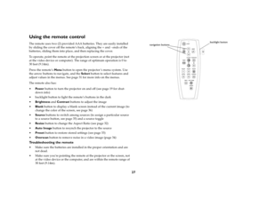 Page 2827
Using the remote controlThe remote uses two (2) provided AAA batteries. They are easily installed 
by sliding the cover off the remote’s back, aligning the + and - ends of the 
batteries, sliding them into place, and then replacing the cover.
To operate, point the remote at the projection screen or at the projector (not 
at the video device or computer). The range of optimum operation is 0 to 
30 feet (9.14m).
Press the remote’s Menu button to open the projector ’s menu system. Use 
the arrow buttons...