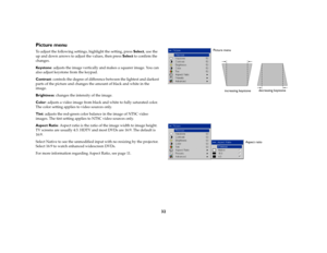 Page 3332
Picture menuTo adjust the following settings, highlight the setting, press Select, use the 
up and down arrows to adjust the values, then press Select to confirm the 
changes.
Key s t o n e: adjusts the image vertically and makes a squarer image. You can 
also adjust keystone from the keypad.
Contrast: controls the degree of difference between the lightest and darkest 
parts of the picture and changes the amount of black and white in the 
image.
Brightness: changes the intensity of the image.
Color:...