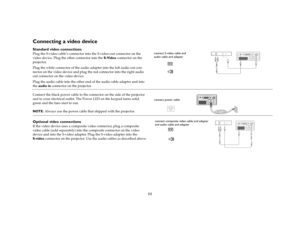 Page 1311
Connecting a video device Standard video connectionsPlug the S-video cable’s connector into the S-video-out connector on the 
video device. Plug the other connector into the S-Video connector on the 
projector. 
Plug the white connector of the audio adapter into the left audio out con-
nector on the video device and plug the red connector into the right audio 
out connector on the video device. 
Plug the audio cable into the other end of the audio cable adapter and into 
the audio in connector on the...