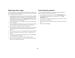 Page 2020
Optimizing video imagesAfter the video device is connected properly and the image is on the screen, 
you can optimize the image using the onscreen menus. For general informa-
tion on using the menus, see page 21.
 Change the Aspect ratio. Aspect ratio is the ratio of the image width to 
image height. TV screens are usually 1.33:1, also known as 4:3. HDTV 
and most DVDs are 1.78:1, or 16:9. Choose the option that best fits your 
input source in the menus, or press the Resize button on the remote to...