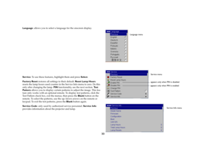 Page 34
33
Language: allows you to select a language for the onscreen display.Service: To use these features,  highlight them and press  Select.Factory Reset  restores all setting s to their default. Reset Lamp Hours  
resets the lamp hours used counter in  the Service Info menu to zero. Do this 
only after changing the lamp.  PIN functionality, see the next section.  Te s t  
Pattern  allows you to display certain pattern s to adjust the image. This fea
-
ture only works with an optional rem ote. To display...