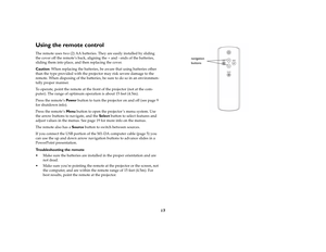 Page 1817
Using the remote controlThe remote uses two (2) AA batteries. They are easily installed by sliding 
the cover off the remote’s back, aligning the + and - ends of the batteries, 
sliding them into place, and then replacing the cover.Caution: When replacing the batteries, be aware that using batteries other 
than the type provided with the projector may risk severe damage to the 
remote. When disposing of the batteries, be sure to do so in an environmen
-
tally proper manner.To operate, point the remote...