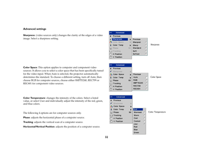 Page 3332 Advanced settings
Sharpness: (video sources only) changes the clarity of the edges of a video 
image. Select a sharpness setting.
Color Space: This option applies to computer and component video 
sources. It allows you to select a color space that has been specifically tuned 
for the video input. When Auto is selected, the projector automatically 
determines the standard. To choose a different setting, turn off Auto, then 
choose RGB for computer sources, choose either SMPTE240, REC709 or 
REC601 for...