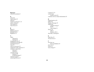 Page 4544
Numerics
1024x768 resolution 5
A
About 35
Aspect Ratio 35
audio 26
Audio In connector 7, 13
audio volume 15
Auto Image 35
Auto Power 33
B
Blank 35
blinking green 16
blinking red 16
Brightness 12
C
cables
optional 41
standard 41
changing the lens 37
cleaning the dust filter 40
cleaning the lens 37
Color 15
colors are incorrect 21
component cable connector 13
computer connections
optional 7
required 7
computer image
optimize 27
troubleshooting 17
connector panel 6
contacting InFocus 23Contrast 12, 15...