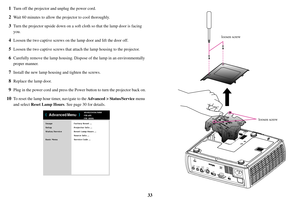 Page 3433
1
Turn off the projector and unplug the power cord.
2Wait 60 minutes to allow the projector to cool thoroughly.
3Turn the projector upside down on a soft 
cloth so that the lamp door is facing 
you.
4Loosen the two captive screws on th e lamp door and lift the door off.
5Loosen the two captive screws that attach the lamp housing to the projector.
6Carefully remove the lamp housing. Dispos e of the lamp in an environmentally 
proper manner.
7Install the new lamp housing and tighten the screws.
8Replace...