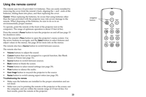 Page 2423
Using the remote control
The remote uses two (2) provided AA batteries. They are easily installed by 
removing the cover from the remote’s back, aligning the + and - ends of the 
batteries, sliding them into place, and then replacing the cover.
Caution: When replacing the batteries, be aware that using batteries other 
than the type provided with the projector may risk severe damage to the 
remote. When disposing of the batteries, be sure to do so in an 
environmentally proper manner.
To operate,...