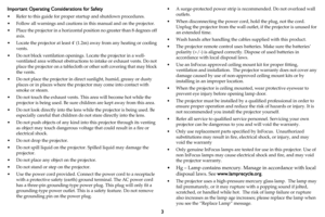 Page 43
Important Operating Cons
iderati
 ons for Safety
• Refer to this guide for proper  startup and shutdown procedures.
• Follow all warnings and cautions in this manual and on the projector.
• Place the projector in a horizontal position no greater than 8 degrees off  axis.
• Locate the projector at least 4 (1.2m) away 
 from any heating or cooling 
vents.
• Do not block ventilation openings.  Locate the projector 
 in a well-
ventilated area without obstructions  to intake or exhaust vents. Do not 
place...