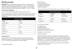 Page 3736
RS-232 commands
IMPORTANT: When formatting commands sent  from a control system or 
computer, enclose commands in parent heses “(“ and “)”.  When entering 
custom commands into Scheduled Tasks  in the projector’s web interface, 
enclose commands in less than/greater  than symbols “” instead.
Communication Configuration
Visit our website for additional RS-232 settings and information.
To control this projector via RS-232,  connect a null mo
 dem cable and set the 
control system serial port settings...