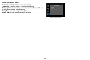 Page 3130
Status and Service menu
Source Info: a read-only display of current source settings.
Projector Info: a read-only display of current projector settings.
Reset Lamp Hours: resets the lamp hours used counter in the Projector Info menu 
to zero. Do this only after changing the lamp.
Factory Reset: restores all settings to their default.
Service Code: only used by authorized service personnel.
Status and Service menu 