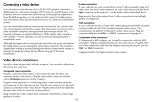 Page 1312
Connecting a video device
You can connect video devices such as VCRs, DVD players, camcorders, 
digital cameras, video game consoles, HDTV receivers, and TV tuners to the 
projector. You can connect the audio directly to the projector to get sound 
from the built-in speaker, or you can bypass the projector’s audio system 
and connect the audio directly from your source to a stereo or home theater 
system.
You can connect the projector to most video devices that can output video. 
You cannot directly...