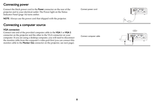 Page 98
Connecting power
Connect the black power cord to the Power connector on the rear of the 
projector and to your electrical outlet. The Power light on the Status 
Indicator Panel (
page 14) turns amber.
NOTE: Always use the power cord that shipped with the projector.
Connecting a computer source
VGA connection
Connect one end of the provided computer cable to the VGA 1 or VGA 2 
connector on the projector and the other to the VGA connector on your 
computer. If you are using a desktop computer, you will...