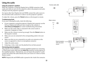 Page 2423
Using the audio
Using the projector’s speakers
When the computer is using the DisplayLink or HDMI connectors, both 
audio and video are sent over the respective cable to the projector and audio 
will play from the projectors speakers.
For inputs other than DisplayLink and HDMI, connect the audio source to 
the associated audio connectors in order to use the projectors speakers.
To adjust the volume, press the Volume buttons on the keypad or remote.
Troubleshooting Audio
If you aren’t hearing the...