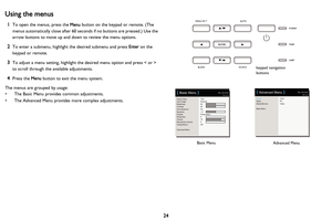 Page 25
24
Using the menus
1To open the menus, press the Menu button on the keypad or remote. (The 
menus automatically close after 60 second s if no buttons are pressed.) Use the 
arrow buttons to move up and down to review the menu options.
2To enter a submenu, highlight the desired submenu and press  Enter on the 
keypad or remote.
3To adjust a menu setting, highlight the desired menu option and press < or > 
to scroll through the available adjustments. 
4Press the  Menu button to exit the menu system.
The...