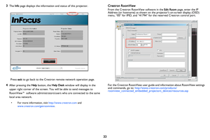 Page 34
33
3The Info page displays the information and status of this projector.
Press  exit to go back to the Crestron remote network operation page.
4After pressing the  Help button, the  Help Desk window will display in the 
upper right corner of the screen. Yo u will be able to send messages to 
RoomView™
 software administrato rs/users who are connected to the same 
local area network.
 
• For more information, visit  http://www.crestron.com and 
www.crestron.com/getroomview .
Crestron RoomView
From the...