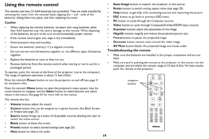 Page 2019
Using the remote control
The remote uses two (2) AAA batteries (not provided). They are easily installed by 
removing the cover from the remote’s back, aligning the + and - ends of the 
batteries, sliding them into place, and then replacing the cover.
Caution: 
• When replacing the remote batteries, be aware that using batteries other than
  AAA batteries may risk severe damage to the remote. When disposing 
of the batteries, be sure to do so in an enviromentally proper manner.
• If the remote control...